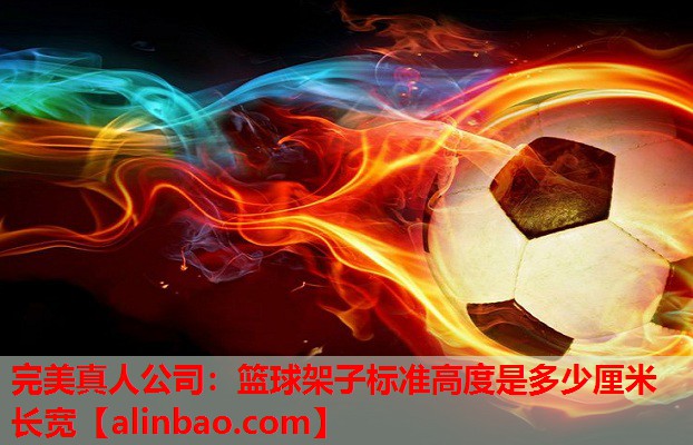 篮球架子标准高度是多少厘米长宽 篮球架子标准高度是多少厘米长宽