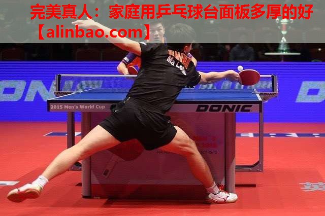 家庭用乒乓球台面板多厚的好 家庭用乒乓球台面板多厚的好